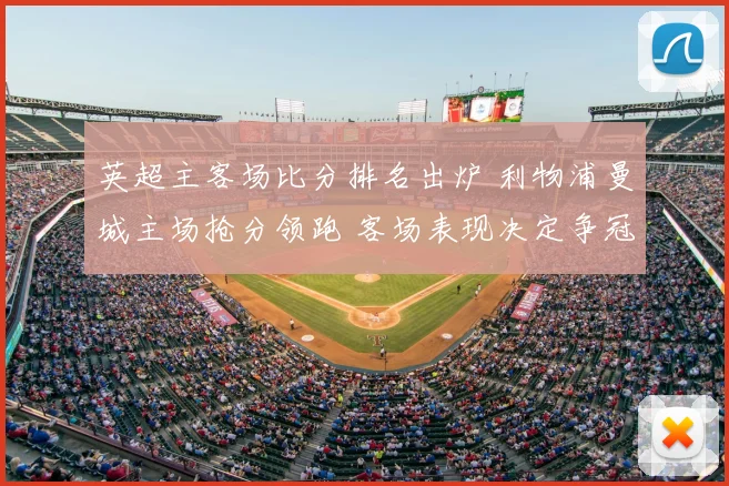 英超主客场比分排名出炉 利物浦曼城主场抢分领跑 客场表现决定争冠走势