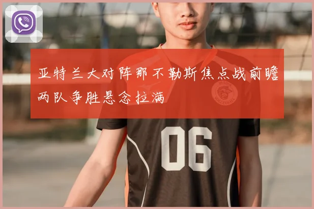 亚特兰大对阵那不勒斯焦点战前瞻两队争胜悬念拉满