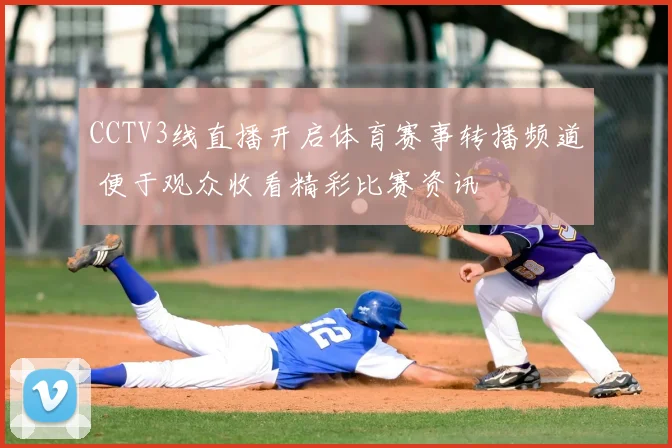 CCTV3线直播开启体育赛事转播频道 便于观众收看精彩比赛资讯
