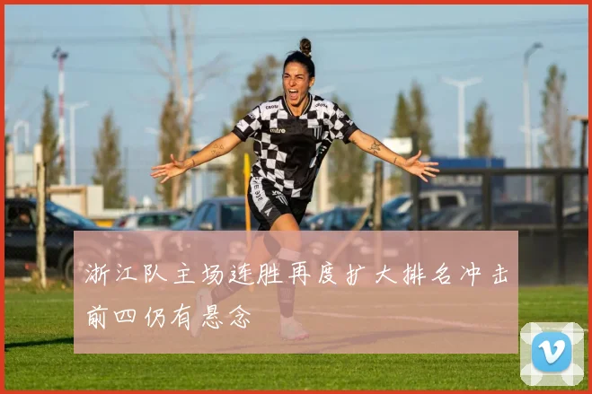浙江队主场连胜再度扩大排名冲击前四仍有悬念
