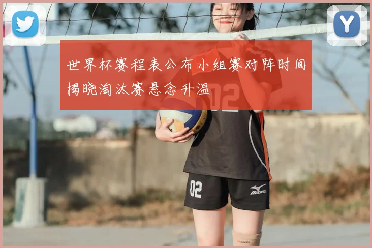 世界杯赛程表公布小组赛对阵时间揭晓淘汰赛悬念升温