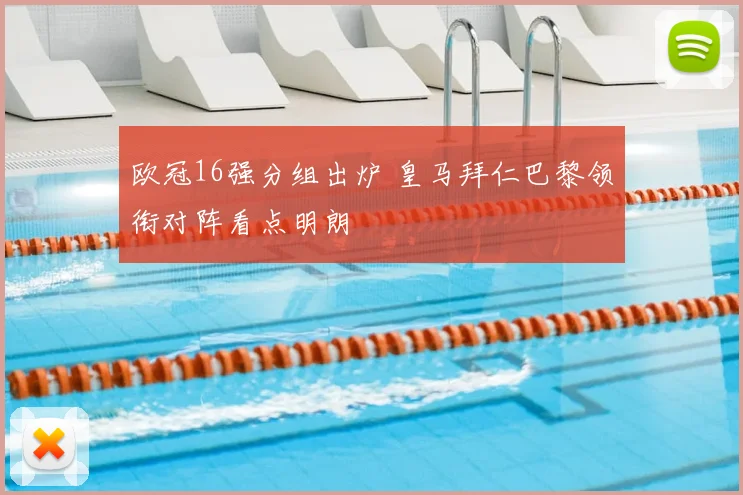 欧冠16强分组出炉 皇马拜仁巴黎领衔对阵看点明朗