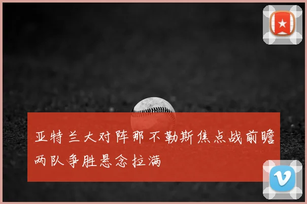 亚特兰大对阵那不勒斯焦点战前瞻两队争胜悬念拉满
