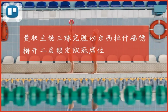 曼联主场三球完胜切尔西拉什福德梅开二度锁定欧冠席位