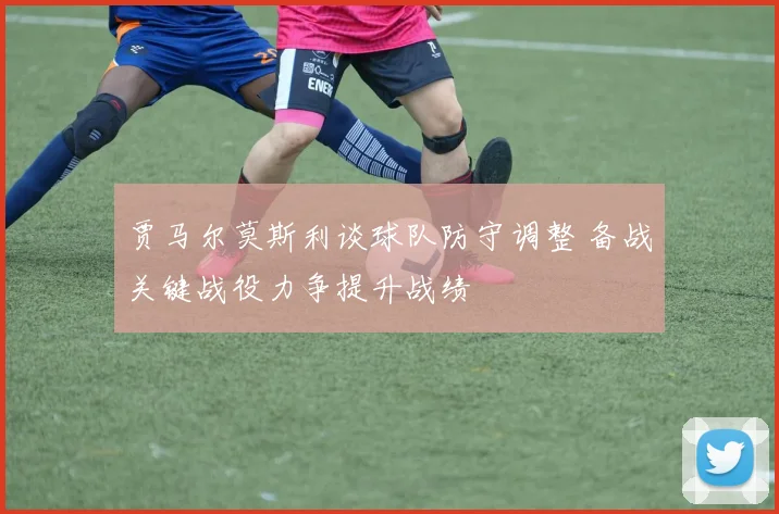 贾马尔莫斯利谈球队防守调整 备战关键战役力争提升战绩