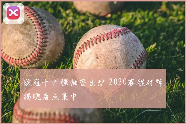 欧冠十六强抽签出炉 2020赛程对阵揭晓看点集中