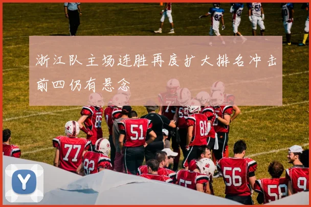 浙江队主场连胜再度扩大排名冲击前四仍有悬念