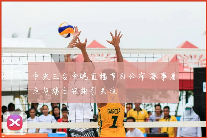 中央三台今晚直播节目公布 赛事看点与播出安排引关注