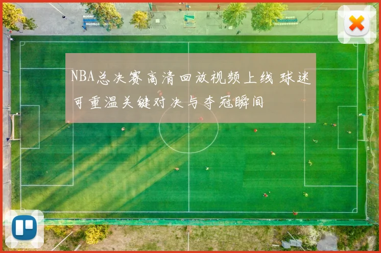 NBA总决赛高清回放视频上线 球迷可重温关键对决与夺冠瞬间