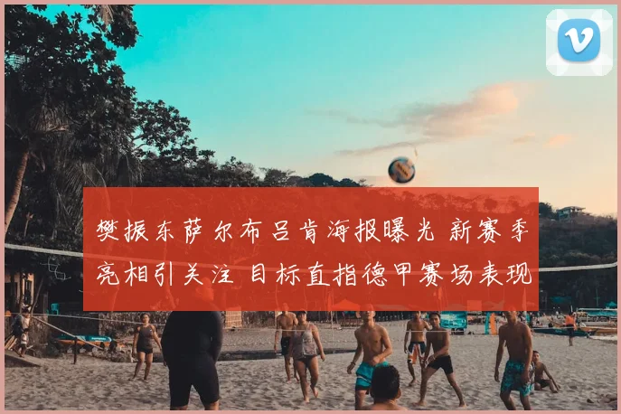 樊振东萨尔布吕肯海报曝光 新赛季亮相引关注 目标直指德甲赛场表现