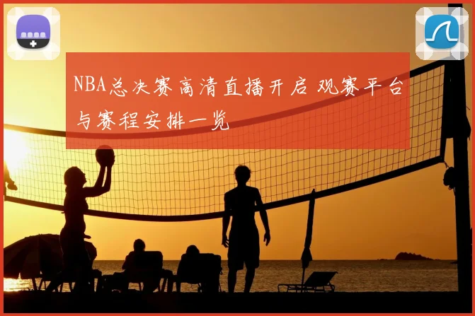 NBA总决赛高清直播开启 观赛平台与赛程安排一览