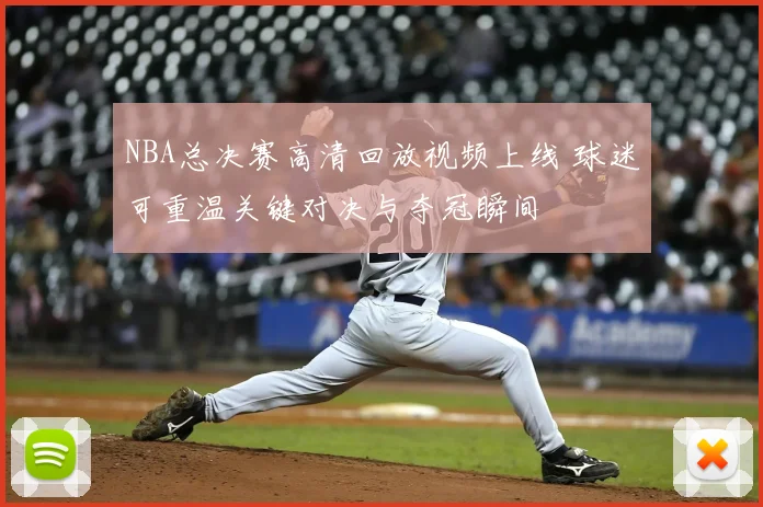 NBA总决赛高清回放视频上线 球迷可重温关键对决与夺冠瞬间