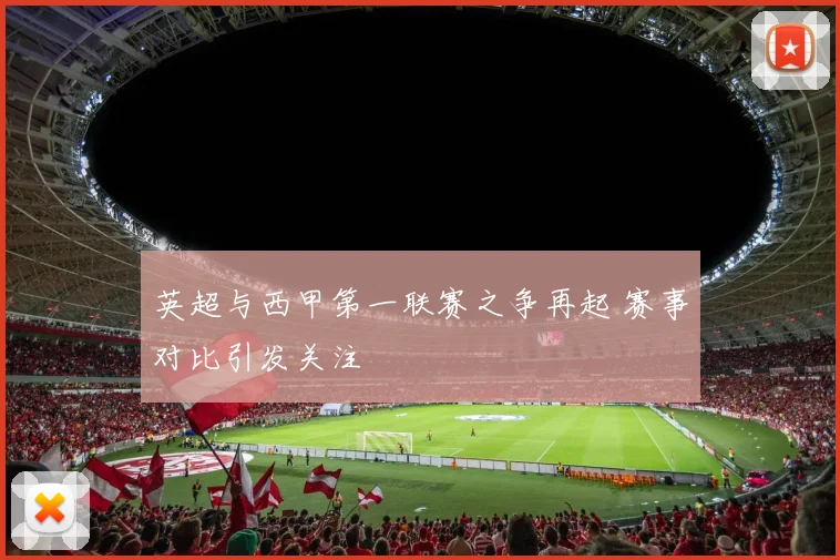 英超与西甲第一联赛之争再起 赛事对比引发关注