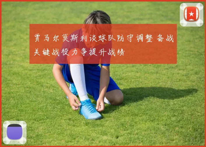 贾马尔莫斯利谈球队防守调整 备战关键战役力争提升战绩