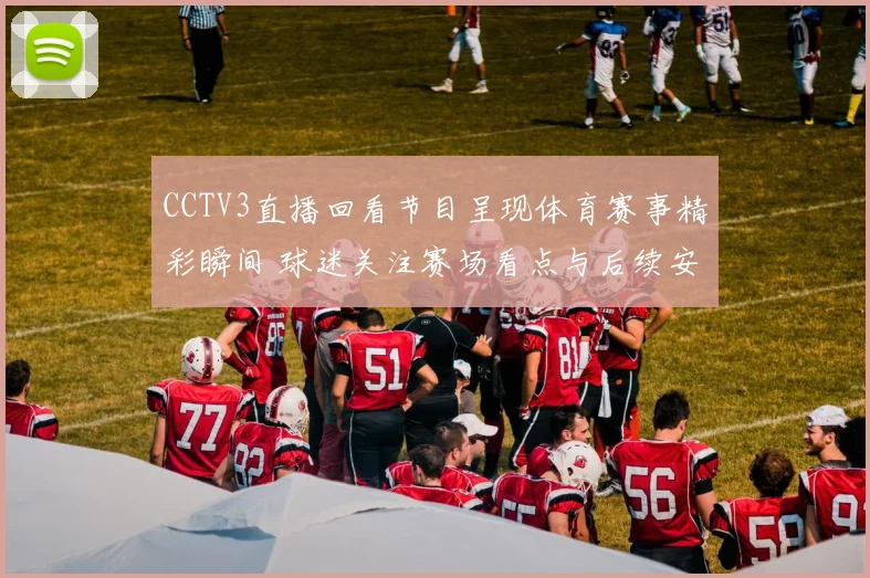 CCTV3直播回看节目呈现体育赛事精彩瞬间 球迷关注赛场看点与后续安排