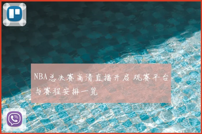 NBA总决赛高清直播开启 观赛平台与赛程安排一览