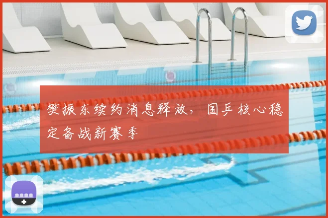 樊振东续约消息释放，国乒核心稳定备战新赛季