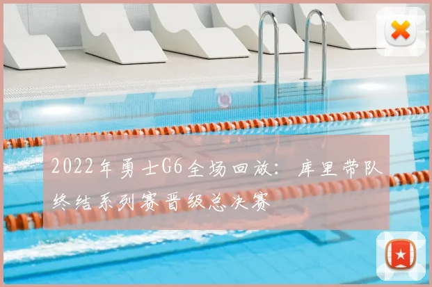 2022年勇士G6全场回放：库里带队终结系列赛晋级总决赛