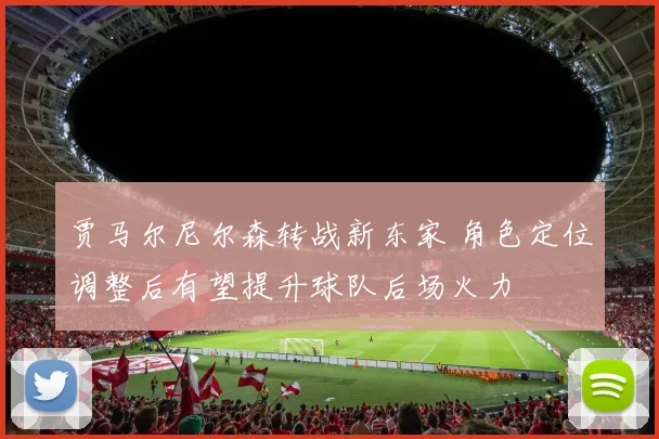 贾马尔尼尔森转战新东家 角色定位调整后有望提升球队后场火力