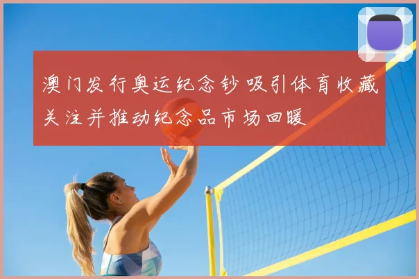 澳门发行奥运纪念钞 吸引体育收藏关注并推动纪念品市场回暖