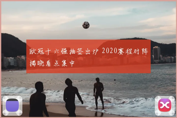 欧冠十六强抽签出炉 2020赛程对阵揭晓看点集中