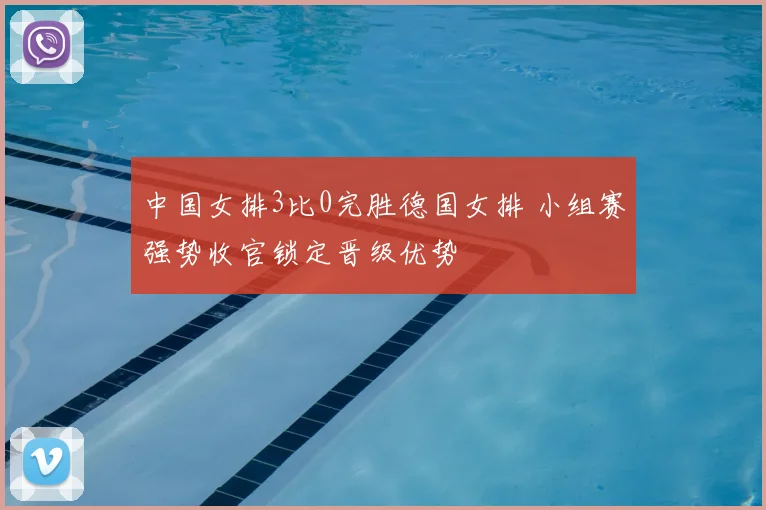 中国女排3比0完胜德国女排 小组赛强势收官锁定晋级优势